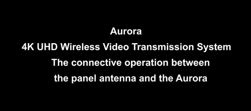 Increasing Distance-Aurora 4K Wireless Video Transmission System Pairing With Panel Antenna